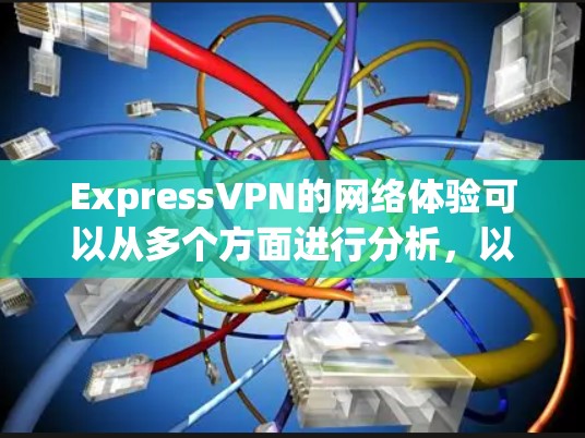 ExpressVPN的网络体验可以从多个方面进行分析,以下是对其网络性能、可靠性和隐私保护的详细评价 ExpressVPN的网络体验可以从多个方面进行分析,以下是对其网络性能、可靠性和隐私保护的详细评价