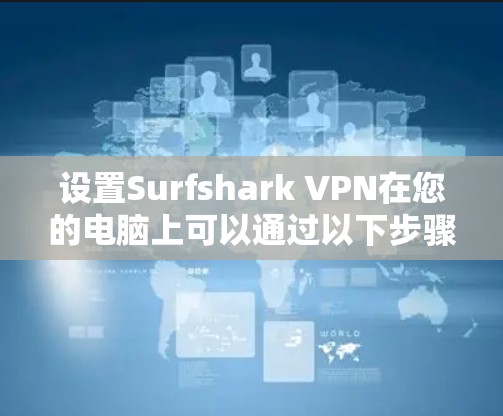 设置Surfshark VPN在您的电脑上可以通过以下步骤进行