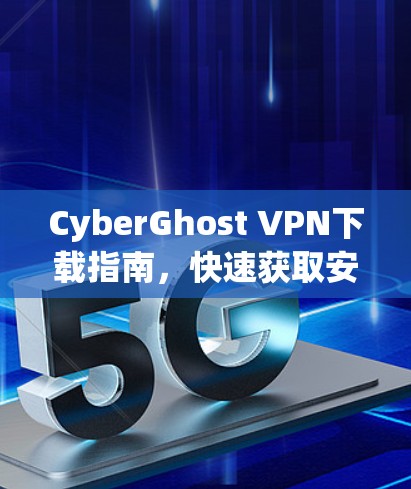 CyberGhost VPN下载指南，快速获取安全连接
