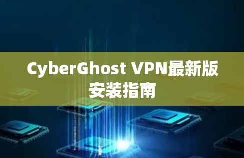 CyberGhost VPN最新版安装指南 CyberGhost VPN最新版安装指南