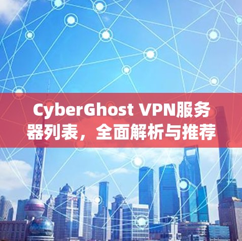 CyberGhost VPN服务器列表,全面解析与推荐 CyberGhost VPN服务器列表,全面解析与推荐