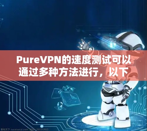 PureVPN的速度测试可以通过多种方法进行,以下是一些常用的方法和建议 PureVPN的速度测试可以通过多种方法进行,以下是一些常用的方法和建议