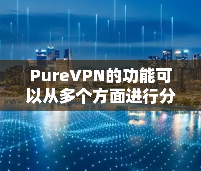 PureVPN的功能可以从多个方面进行分析,以下是其功能的详细比较 PureVPN的功能可以从多个方面进行分析,以下是其功能的详细比较