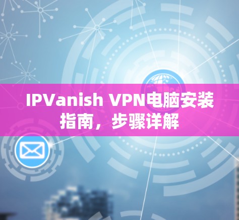 IPVanish VPN电脑安装指南，步骤详解