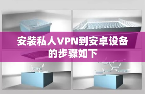 安装私人VPN到安卓设备的步骤如下