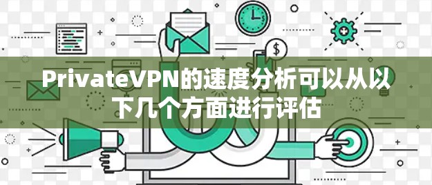 PrivateVPN的速度分析可以从以下几个方面进行评估 PrivateVPN的速度分析可以从以下几个方面进行评估