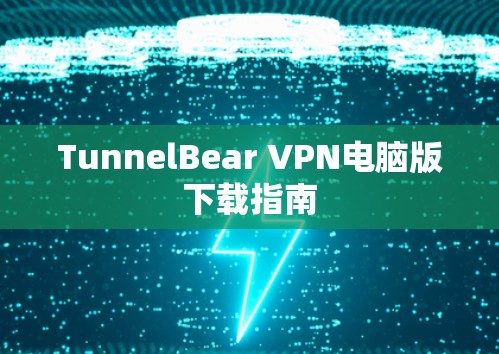 TunnelBear VPN电脑版下载指南 TunnelBear VPN电脑版下载指南