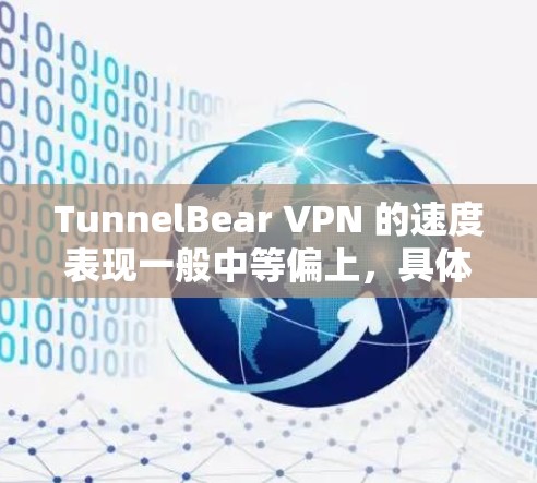 TunnelBear VPN 的速度表现一般中等偏上，具体速度会受到多种因素的影响，包括但不限于服务器位置、网络环境、负载情况等。以下是一些关于 TunnelBear VPN 速度的常见评价和排行