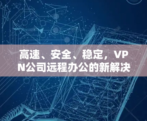 高速、安全、稳定，VPN公司远程办公的新解决方案