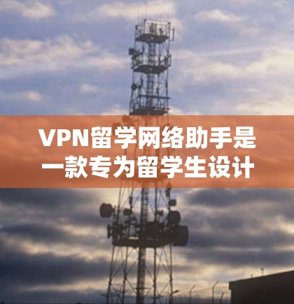 VPN留学网络助手是一款专为留学生设计的工具,旨在帮助他们在国外顺利访问国内资源,同时确保网络安全。以下是该工具的详细介绍和使用建议 VPN留学网络助手是一款专为留学生设计的工具,旨在帮助他们在国外顺利访问国内资源,同时确保网络安全。以下是该工具的详细介绍和使用建议
