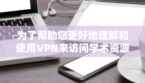为了帮助您更好地理解和使用VPN来访问学术资源,以下是分步骤的指南 为了帮助您更好地理解和使用VPN来访问学术资源,以下是分步骤的指南