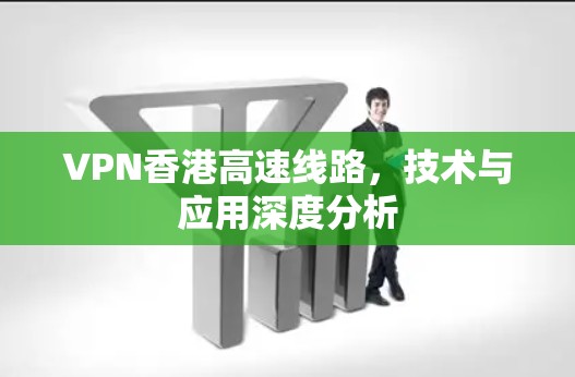 VPN香港高速线路，技术与应用深度分析