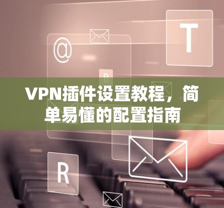 VPN插件设置教程，简单易懂的配置指南