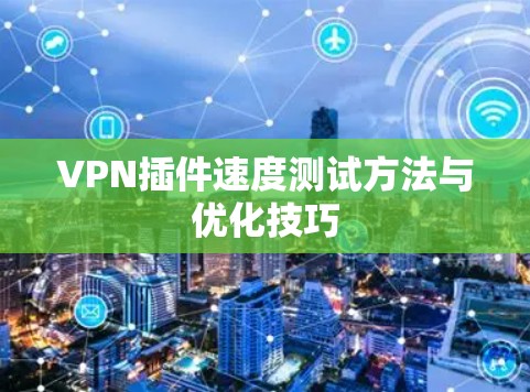 VPN插件速度测试方法与优化技巧 VPN插件速度测试方法与优化技巧