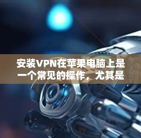 安装VPN在苹果电脑上是一个常见的操作,尤其是如果你需要保护隐私、访问受限制的内容或连接到公司网络。以下是安装VPN在苹果电脑上的常用步骤和方法 安装VPN在苹果电脑上是一个常见的操作,尤其是如果你需要保护隐私、访问受限制的内容或连接到公司网络。以下是安装VPN在苹果电脑上的常用步骤和方法