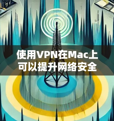 使用VPN在Mac上可以提升网络安全和隐私,但需要注意以下步骤和注意事项 使用VPN在Mac上可以提升网络安全和隐私,但需要注意以下步骤和注意事项
