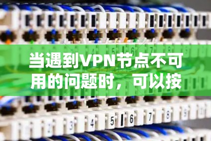 当遇到VPN节点不可用的问题时,可以按照以下步骤进行排查和解决 当遇到VPN节点不可用的问题时,可以按照以下步骤进行排查和解决