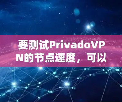 要测试PrivadoVPN的节点速度，可以按照以下步骤操作