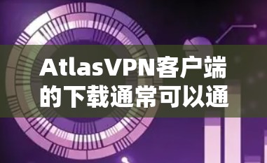 AtlasVPN客户端的下载通常可以通过以下步骤进行 AtlasVPN客户端的下载通常可以通过以下步骤进行