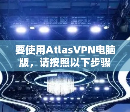 要使用AtlasVPN电脑版,请按照以下步骤操作 要使用AtlasVPN电脑版,请按照以下步骤操作