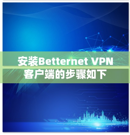 安装Betternet VPN客户端的步骤如下