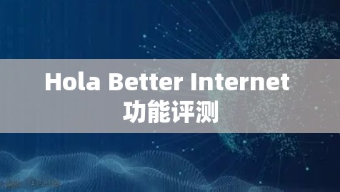 Hola Better Internet 功能评测 Hola Better Internet 功能评测