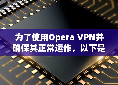 为了使用Opera VPN并确保其正常运作,以下是分步骤的指南 为了使用Opera VPN并确保其正常运作,以下是分步骤的指南