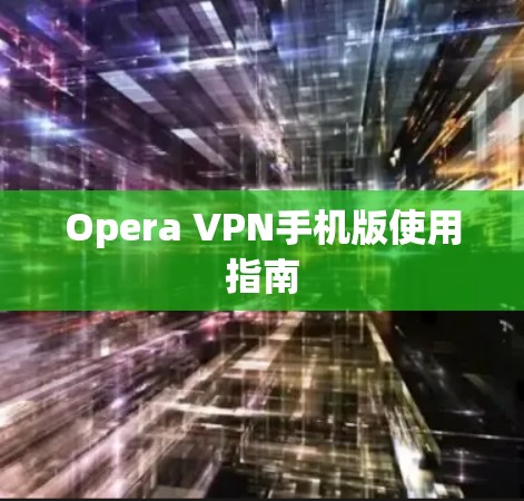 Opera VPN手机版使用指南 Opera VPN手机版使用指南