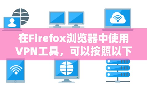 在Firefox浏览器中使用VPN工具，可以按照以下步骤进行设置