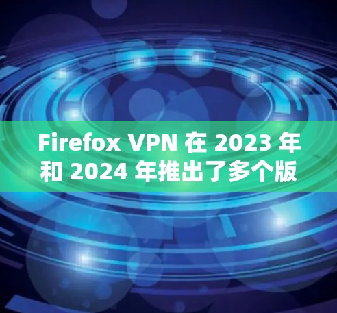 Firefox VPN 在 2023 年和 2024 年推出了多个版本更新,主要集中在性能优化、隐私保护、多平台支持和用户体验提升等方面。以下是详细的版本更新说明 Firefox VPN 在 2023 年和 2024 年推出了多个版本更新,主要集中在性能优化、隐私保护、多平台支持和用户体验提升等方面。以下是详细的版本更新说明