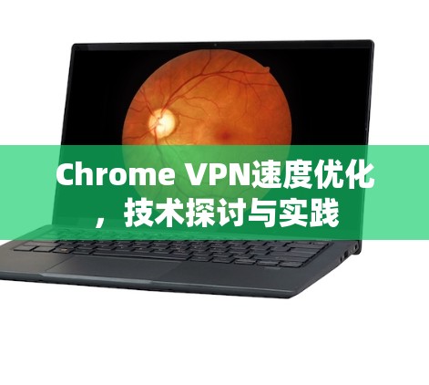 Chrome VPN速度优化，技术探讨与实践
