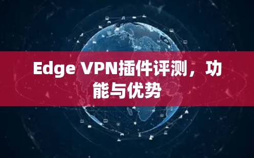 Edge VPN插件评测，功能与优势