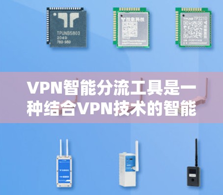 VPN智能分流工具是一种结合VPN技术的智能化网络管理解决方案，旨在优化网络性能、提高安全性和资源利用率。以下是对VPN智能分流工具的详细分析