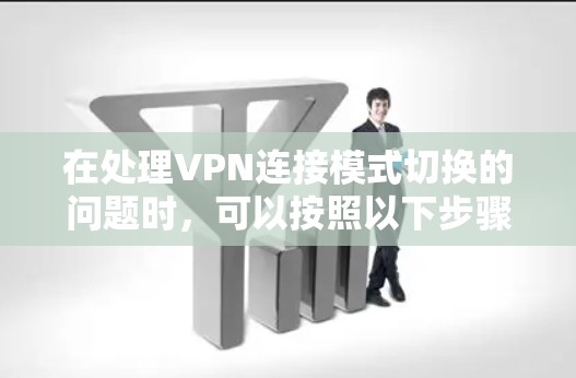 在处理VPN连接模式切换的问题时，可以按照以下步骤进行分析和解决