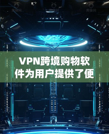 VPN跨境购物软件为用户提供了便利的跨境购物方式,帮助他们找到更低价的商品或绕过地区限制。以下是对VPN跨境购物软件的详细分析和建议 VPN跨境购物软件为用户提供了便利的跨境购物方式,帮助他们找到更低价的商品或绕过地区限制。以下是对VPN跨境购物软件的详细分析和建议