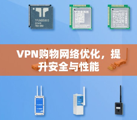 VPN购物网络优化,提升安全与性能 VPN购物网络优化,提升安全与性能