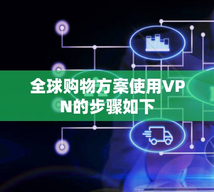 全球购物方案使用VPN的步骤如下