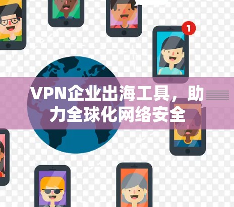 VPN企业出海工具，助力全球化网络安全