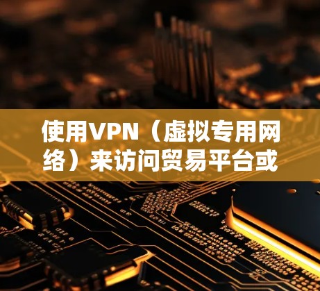 使用VPN(虚拟专用网络)来访问贸易平台或其他资源,可以提供更高的网络安全性和隐私保护。以下是一些关于使用VPN访问贸易平台的建议和步骤 使用VPN(虚拟专用网络)来访问贸易平台或其他资源,可以提供更高的网络安全性和隐私保护。以下是一些关于使用VPN访问贸易平台的建议和步骤