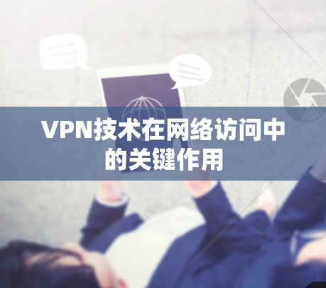VPN技术在网络访问中的关键作用 VPN技术在网络访问中的关键作用