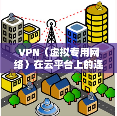 VPN(虚拟专用网络)在云平台上的连接是一种常见的网络配置方法,用于在云环境中创建安全的、可控的网络通道。以下是关于如何在云平台上配置和连接VPN的一些信息和步骤 VPN(虚拟专用网络)在云平台上的连接是一种常见的网络配置方法,用于在云环境中创建安全的、可控的网络通道。以下是关于如何在云平台上配置和连接VPN的一些信息和步骤