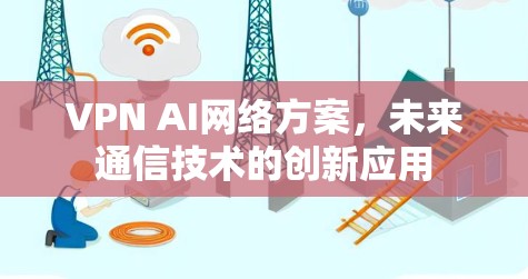 VPN AI网络方案，未来通信技术的创新应用
