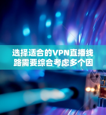 选择适合的VPN直播线路需要综合考虑多个因素,以确保直播的质量、安全性和稳定性。以下是针对VPN直播线路选择的分步指南 选择适合的VPN直播线路需要综合考虑多个因素,以确保直播的质量、安全性和稳定性。以下是针对VPN直播线路选择的分步指南