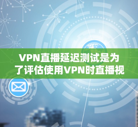 VPN直播延迟测试是为了评估使用VPN时直播视频流的延迟是否会影响观看体验的重要测试。以下是一些关于如何进行VPN直播延迟测试的步骤和方法 VPN直播延迟测试是为了评估使用VPN时直播视频流的延迟是否会影响观看体验的重要测试。以下是一些关于如何进行VPN直播延迟测试的步骤和方法