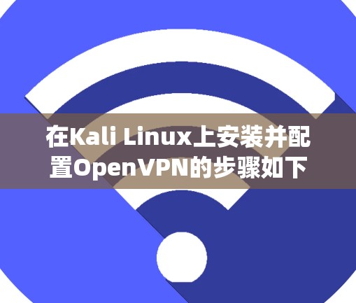 在Kali Linux上安装并配置OpenVPN的步骤如下 在Kali Linux上安装并配置OpenVPN的步骤如下