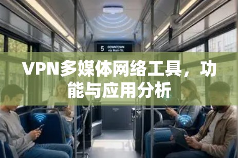 VPN多媒体网络工具,功能与应用分析 VPN多媒体网络工具,功能与应用分析