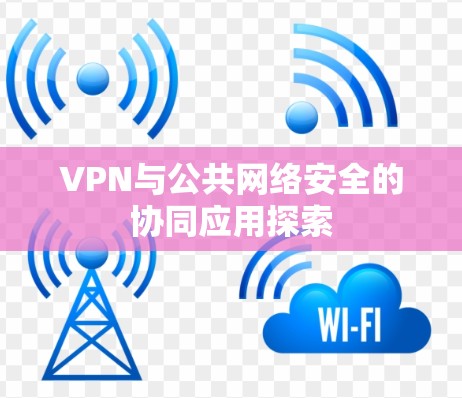 VPN与公共网络安全的协同应用探索