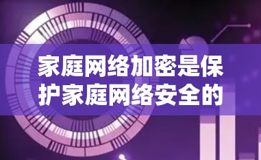家庭网络加密是保护家庭网络安全的重要措施之一,特别是在多设备共享网络的情况下。以下是对家庭网络加密的详细分析和建议 家庭网络加密是保护家庭网络安全的重要措施之一,特别是在多设备共享网络的情况下。以下是对家庭网络加密的详细分析和建议