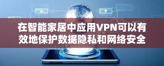 在智能家居中应用VPN可以有效地保护数据隐私和网络安全,确保设备间的通信安全。以下是关于VPN在智能家居中的应用总结