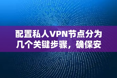 配置私人VPN节点分为几个关键步骤,确保安全和稳定。以下是详细的步骤指南